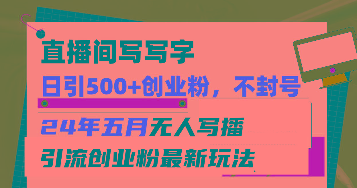 直播间写写字日引300+创业粉，24年五月无人写播引流不封号最新玩法-桀创项目掘金社