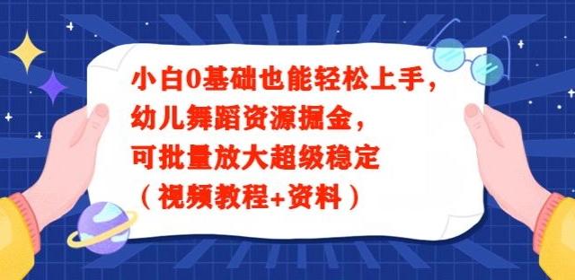 小白0基础也能轻松上手，幼儿舞蹈资源掘金，可批量放大超级稳定（视频教程+资料）-桀创项目掘金社
