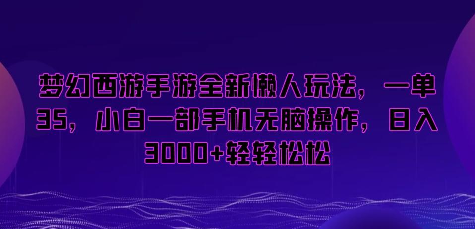 梦幻西游手游全新懒人玩法，一单35，小白一部手机无脑操作，日入3000+轻轻松松【揭秘】-桀创项目掘金社
