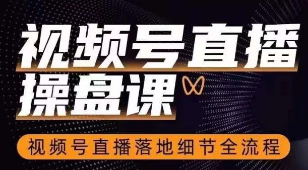 视频号直播操盘课，​视频号直播落地细节全流程-桀创项目掘金社