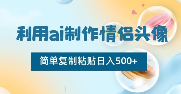 利用ai制作情侣头像，简单复制粘贴日入500+【揭秘】-桀创项目掘金社