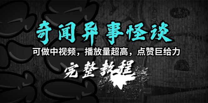 (9363期)奇闻异事怪谈完整教程，可做中视频，播放量超高，点赞巨给力(教程+素材)-桀创项目掘金社