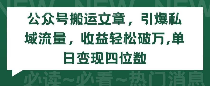 公众号搬运文章，引爆私域流量，收益轻松破万，单日变现四位数【揭秘】-桀创项目掘金社