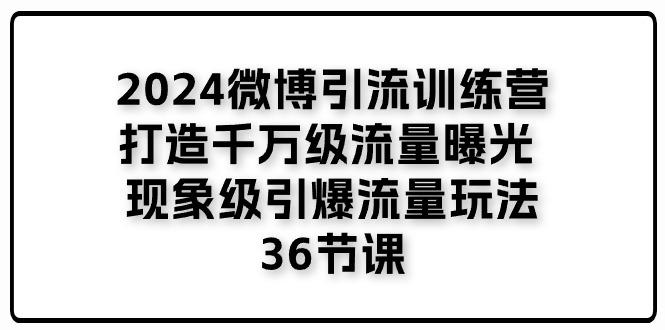 2024微博引流训练营「打造千万级流量曝光 现象级引爆流量玩法」36节课-桀创项目掘金社