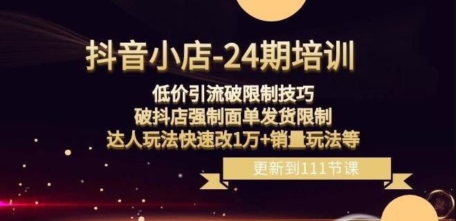 抖音小店-24期：低价引流破限制技巧，破抖店强制面单发货限制，达人玩法快速改1万+销量玩法等-桀创项目掘金社