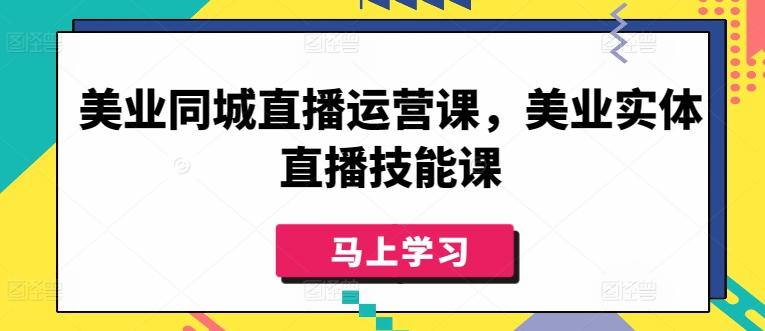 美业同城直播运营课，美业实体直播技能课-桀创项目掘金社