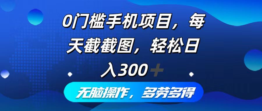 0门槛手机项目，每天截截图，轻松日入300+，无脑操作多劳多得-桀创项目掘金社
