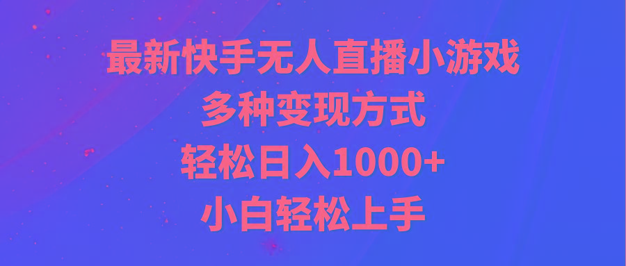 最新快手无人直播小游戏，多种变现方式，轻松日入1000+小白轻松上手-桀创项目掘金社