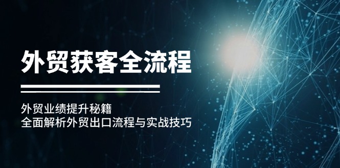 外贸获客全流程：外贸业绩提升秘籍：全面解析外贸出口流程与实战技巧-桀创项目掘金社