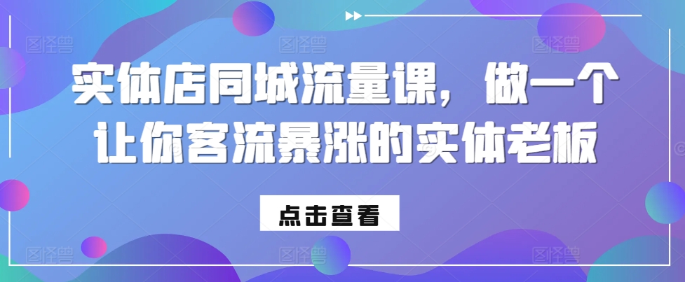 实体店同城流量课，做一个让你客流暴涨的实体老板-桀创项目掘金社