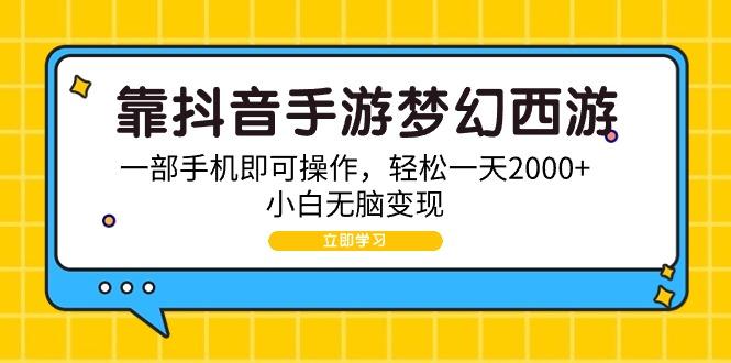 (9452期)靠抖音手游梦幻西游，一部手机即可操作，轻松一天2000+，小白无脑变现-桀创项目掘金社