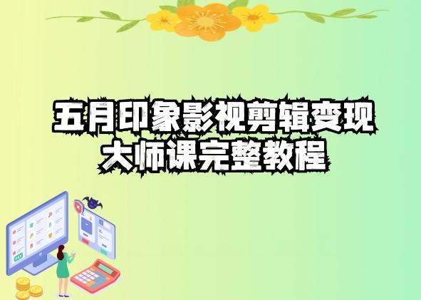 五自印象影视剪辑变现大师课完整教程-桀创项目掘金社