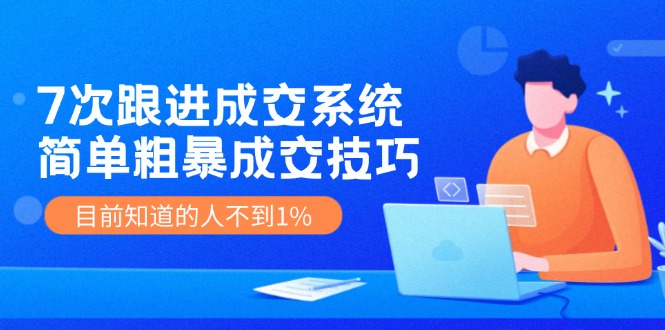 7次 跟进 成交系统：简单粗暴成交技巧，目前知道的人不到1%-桀创项目掘金社
