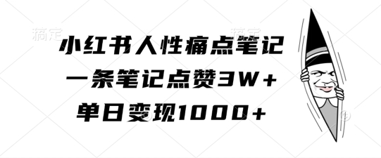 小红书人性痛点笔记，一条笔记点赞3W+，单日变现1k-桀创项目掘金社