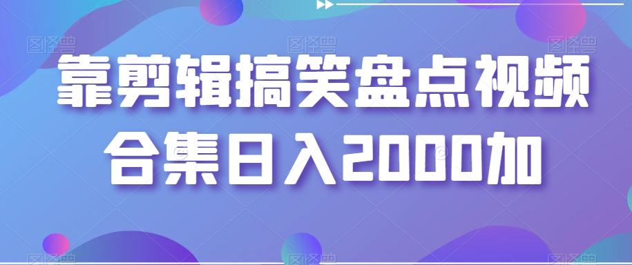 靠剪辑搞笑盘点视频合集日入2000加【揭秘】-桀创项目掘金社