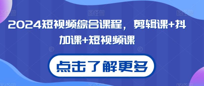 2024短视频综合课程，剪辑课+抖加课+短视频课-桀创项目掘金社