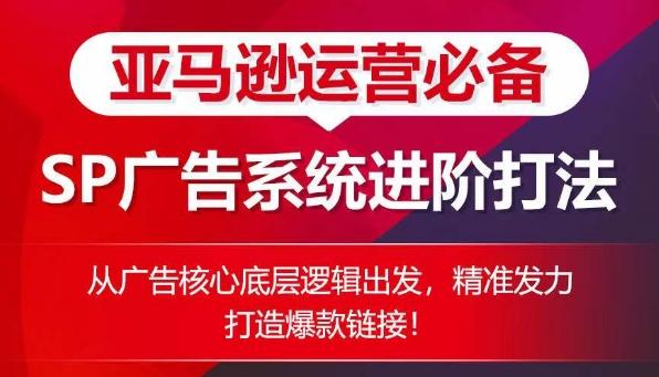 亚马逊运营必备： SP广告的系统进阶打法，从广告核心底层逻辑出发，精准发力打造爆款链接-桀创项目掘金社