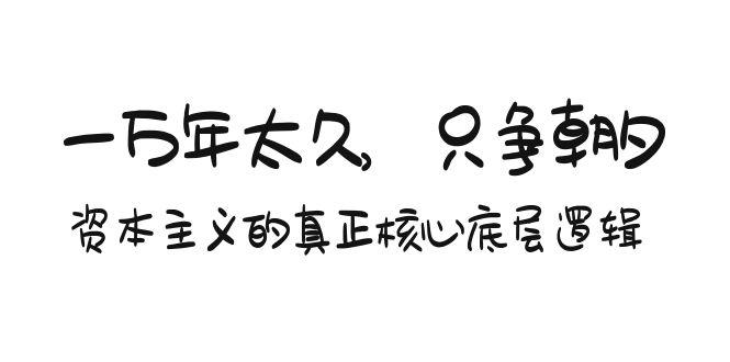 某付费文章《一万年太久，只争朝夕：资本主义的真正核心底层逻辑》-桀创项目掘金社