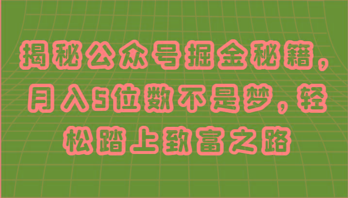 揭秘公众号掘金秘籍，月入5位数不是梦，轻松踏上致富之路-桀创项目掘金社