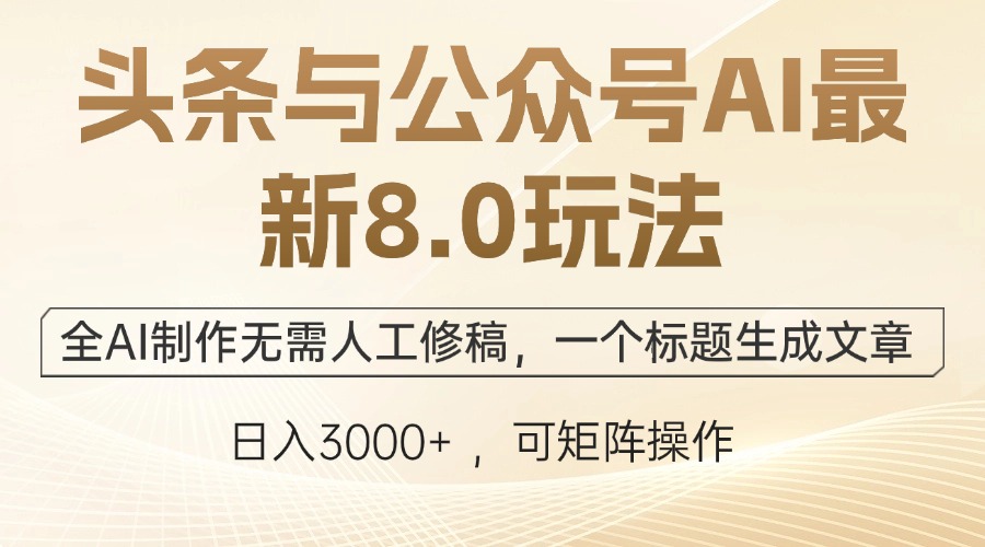 头条与公众号AI最新8.0玩法，全AI制作无需人工修稿，一个标题生成文章…-桀创项目掘金社