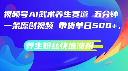 视频号AI武术养生赛道，五分钟一条原创视频，带货单日几张，养生粉丝快速涨粉【揭秘】-桀创项目掘金社