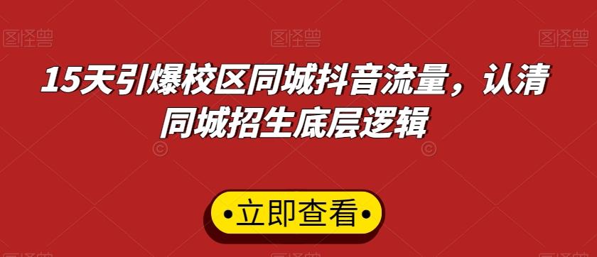 15天引爆校区同城抖音流量，认清同城招生底层逻辑-桀创项目掘金社