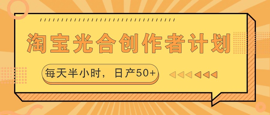 淘宝光合创作者计划，每天半小时，日产50+-桀创项目掘金社