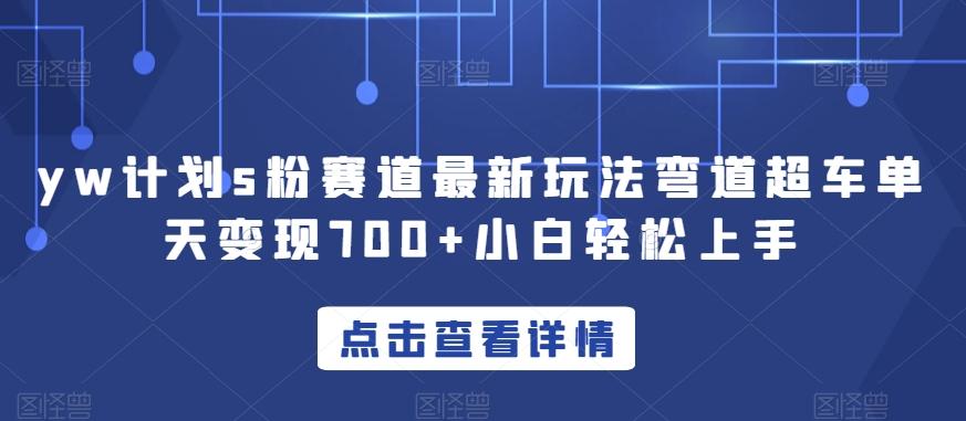yw计划s粉赛道最新玩法弯道超车单天变现700+小白轻松上手-桀创项目掘金社