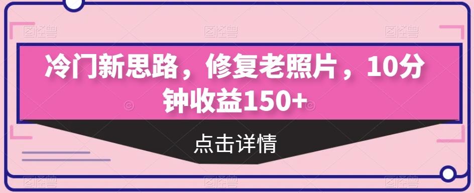 冷门新思路，修复老照片，10分钟收益150+-桀创项目掘金社