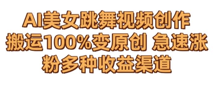 AI美女跳舞视频0成本创作，骚操作搬运，100%变原创，急速涨粉，多种收益渠道【揭秘】-桀创项目掘金社