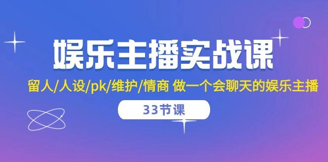 娱乐主播实战课  留人/人设/pk/维护/情商 做一个会聊天的娱乐主播-33节课-桀创项目掘金社