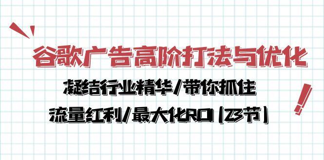 谷歌广告高阶打法与优化，凝结行业精华/带你抓住流量红利/最大化ROI(23节-桀创项目掘金社