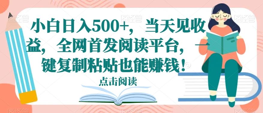 小白日入500+，当天见收益，全网首发阅读平台，一键复制粘贴也能赚钱！-桀创项目掘金社