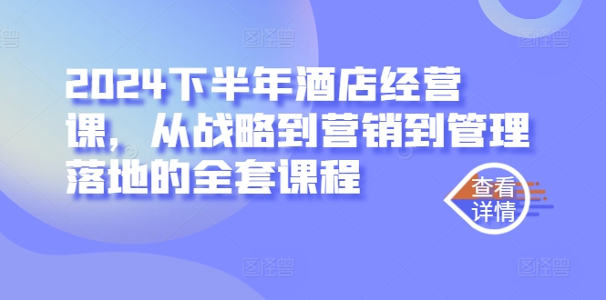 2024下半年酒店经营课，从战略到营销到管理落地的全套课程-桀创项目掘金社