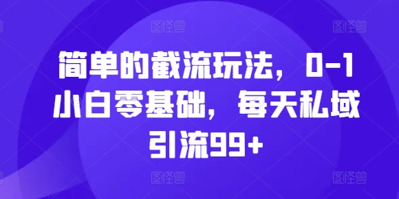 简单的截流玩法，0-1小白零基础，每天私域引流99+【揭秘】-桀创项目掘金社
