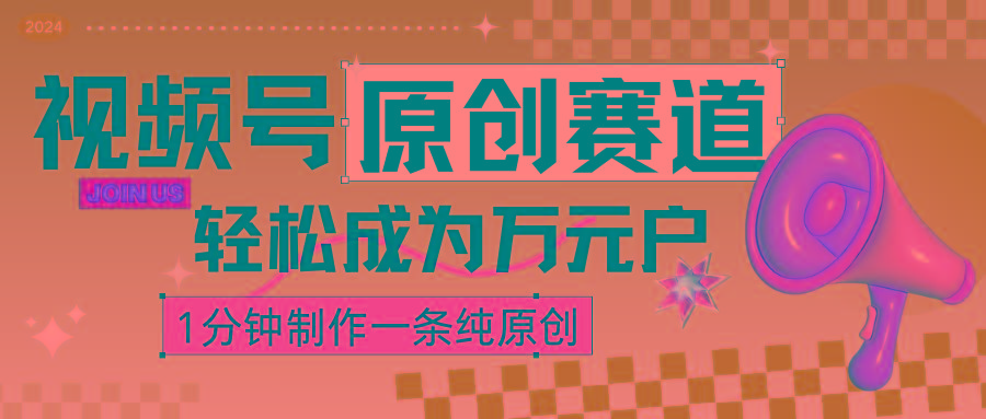 2024视频号最新原创赛道，1分钟一条原创作品，日入4位数轻轻松松-桀创项目掘金社