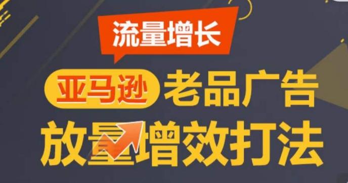 亚马逊流量增长-老品广告放量增效打法，循序渐进，打造更多TOP listing​-桀创项目掘金社