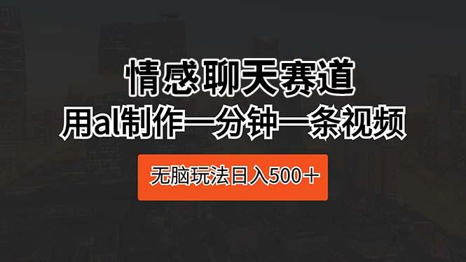 情感聊天赛道 用al制作一分钟一条视频 无脑玩法日入500＋-桀创项目掘金社