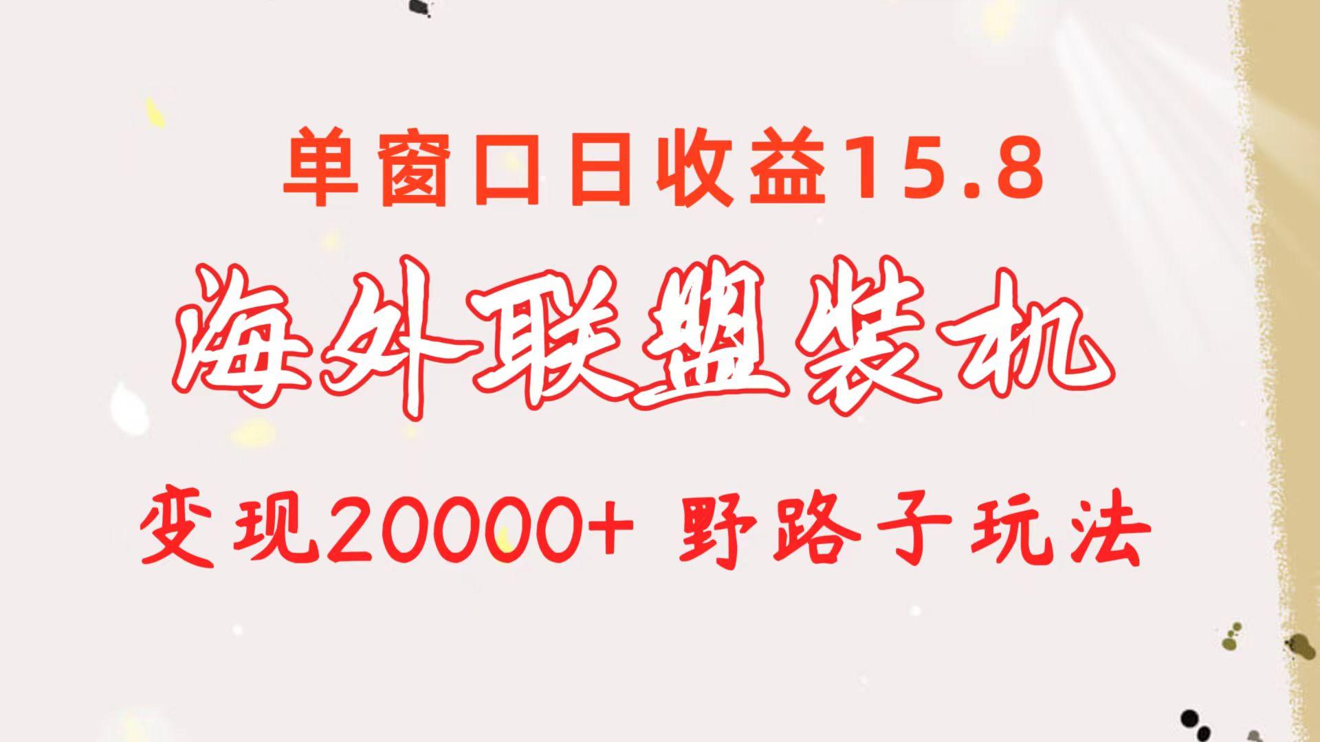 海外联盟装机 单窗口日收益15.8  变现20000+ 野路子玩法-桀创项目掘金社