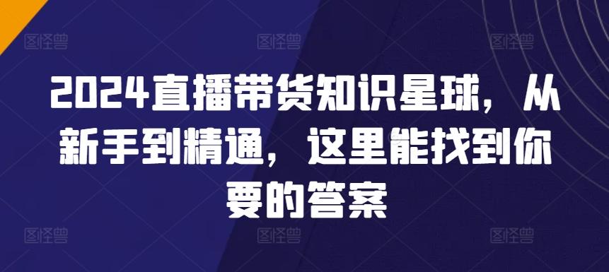 2024直播带货知识星球，从新手到精通，这里能找到你要的答案-桀创项目掘金社