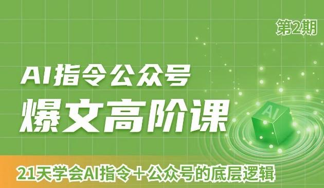 AI指令公众号爆文高阶课第2期，21天字会AI指令+公众号的底层逻辑-桀创项目掘金社