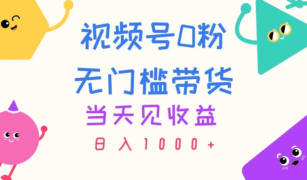 视频号0粉无门槛带货，当天见收益，日入1000+-桀创项目掘金社