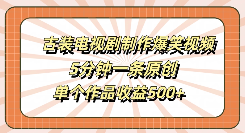 古装电视剧制作爆笑视频，5分钟一条原创，单个作品收益500+【揭秘】-桀创项目掘金社