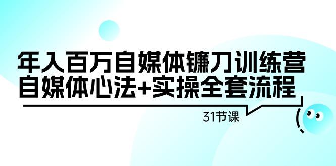 年入百万自媒体镰刀训练营：自媒体心法+实操全套流程(31节课)-桀创项目掘金社