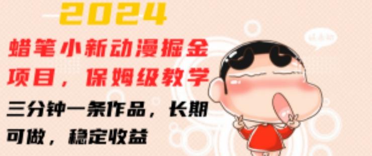 2024蜡笔小新动漫掘金项目，保姆级教学，三分钟一条作品，长期可做，稳定收益 【揭秘】-桀创项目掘金社