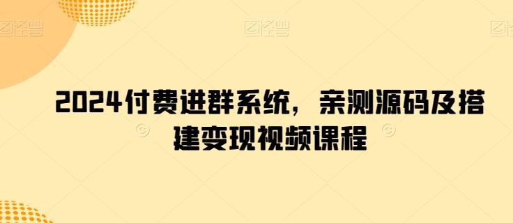 2024付费进群系统，亲测源码及搭建变现视频课程-桀创项目掘金社