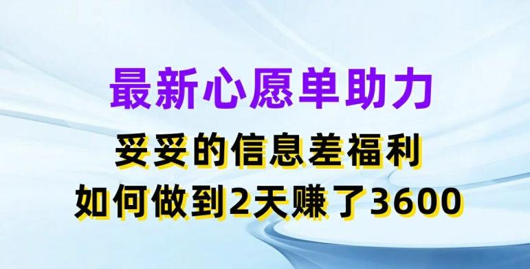 最新心愿单助力，妥妥的信息差福利，两天赚了3.6K【揭秘】-桀创项目掘金社