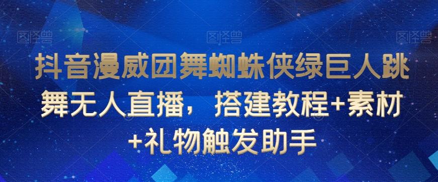 抖音漫威团舞蜘蛛侠绿巨人跳舞无人直播，搭建教程+素材+礼物触发助手-桀创项目掘金社