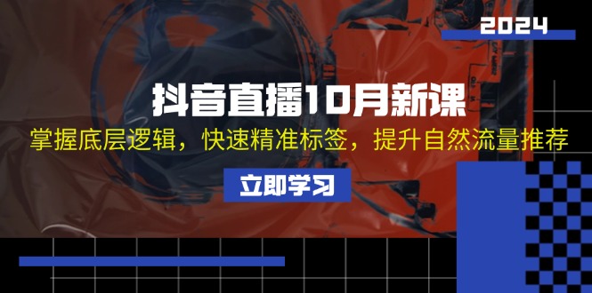 抖音直播10月新课：掌握底层逻辑，快速精准标签，提升自然流量推荐-桀创项目掘金社