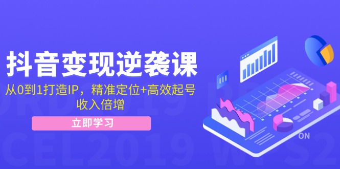 抖音变现逆袭课：从0到1打造IP，精准定位+高效起号，收入倍增-桀创项目掘金社